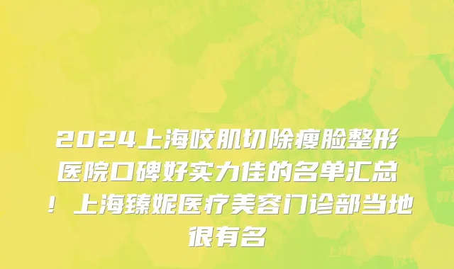 2024上海咬肌切除瘦脸整形医院口碑好实力佳的名单汇总!上海臻妮医疗美容门诊部当地很有名