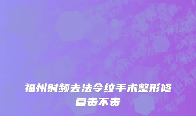 福州射频去法令纹手术整形修复贵不贵