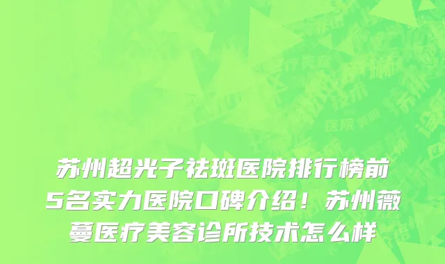 苏州超光子祛斑医院排行榜前5名实力医院口碑介绍!苏州薇蔓医疗美容诊所技术怎么样