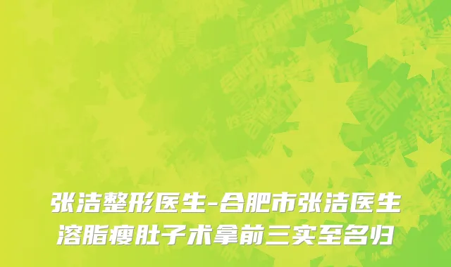 张洁整形医生-合肥市张洁医生溶脂瘦肚子术拿前三实至名归