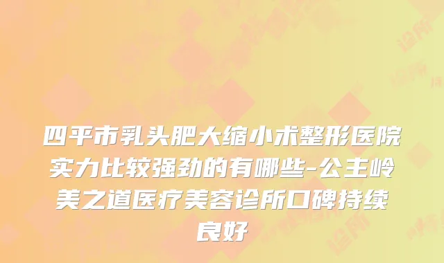四平市乳头肥大缩小术整形医院实力比较强劲的有哪些-公主岭美之道医疗美容诊所口碑持续良好