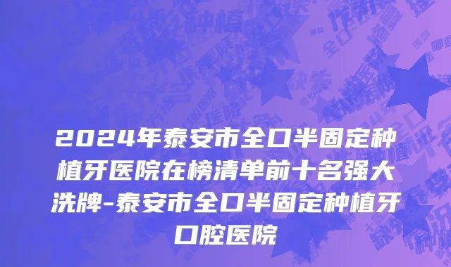 2024年泰安市全口半固定种植牙医院在榜清单前十名强大洗牌-泰安市全口半固定种植牙口腔医院