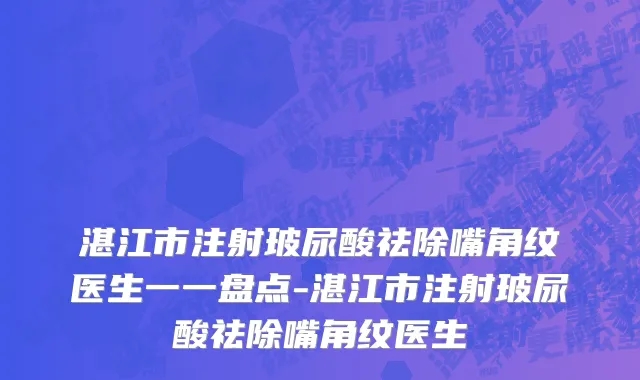 湛江市注射玻尿酸祛除嘴角纹医生一一盘点-湛江市注射玻尿酸祛除嘴角纹医生