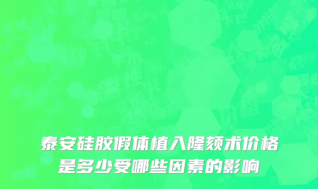 泰安硅胶假体植入隆颏术价格是多少受哪些因素的影响