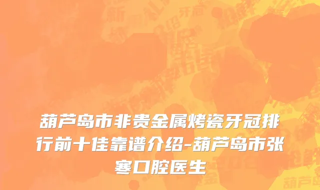 葫芦岛市非贵金属烤瓷牙冠排行前十佳靠谱介绍-葫芦岛市张寒口腔医生
