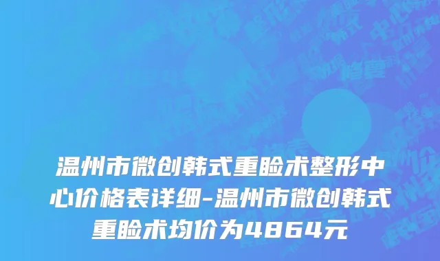 温州市微创韩式重睑术整形中心价格表详细-温州市微创韩式重睑术均价为4864元