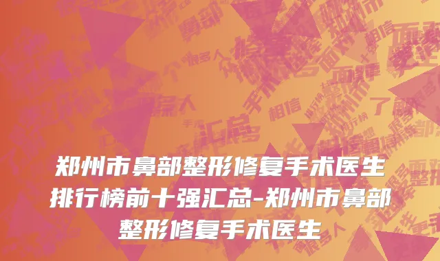 郑州市鼻部整形修复手术医生排行榜前十强汇总-郑州市鼻部整形修复手术医生
