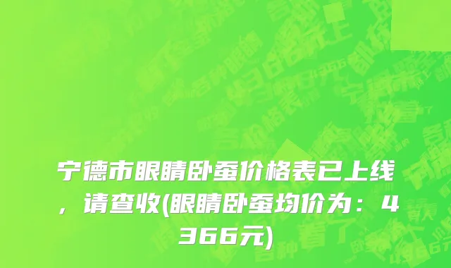 宁德市眼睛卧蚕价格表已上线，请查收(眼睛卧蚕均价为：4366元)