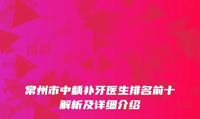 常州市中龋补牙医生排名前十解析及详细介绍