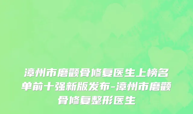 漳州市磨颧骨修复医生上榜名单前十强新版发布-漳州市磨颧骨修复整形医生