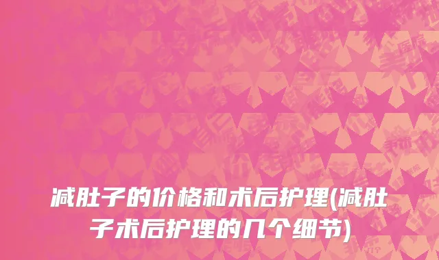 减肚子的价格和术后护理(减肚子术后护理的几个细节)
