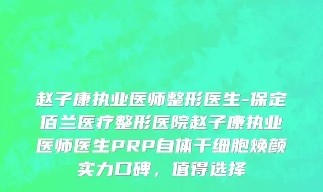 赵子康执业医师整形医生-保定佰兰医疗整形医院赵子康执业医师医生PRP自体干细胞焕颜实力口碑，值得选择