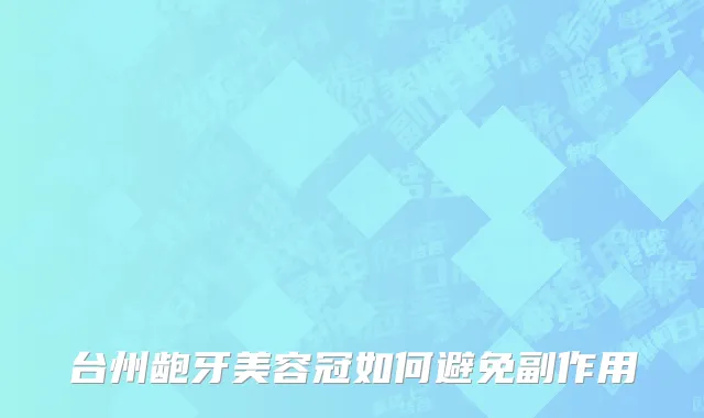 台州龅牙美容冠如何避免副作用