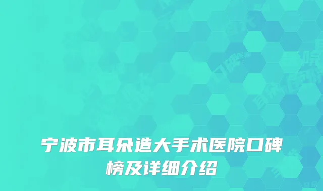 宁波市耳朵造大手术医院口碑榜及详细介绍