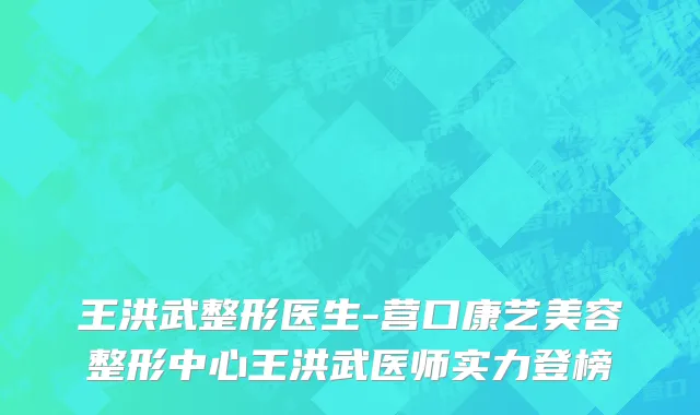 王洪武整形医生-营口康艺美容整形中心王洪武医师实力登榜