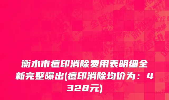 衡水市痘印消除费用表明细全新完整曝出(痘印消除均价为：4328元)