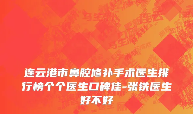 连云港市鼻腔修补手术医生排行榜个个医生口碑佳-张铁医生好不好