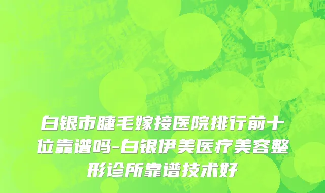 白银市睫毛嫁接医院排行前十位靠谱吗-白银伊美医疗美容整形诊所靠谱技术好