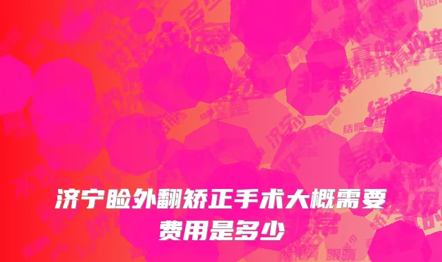 济宁睑外翻矫正手术大概需要费用是多少