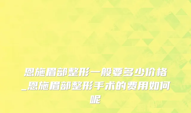 恩施眉部整形一般要多少价格_恩施眉部整形手术的费用如何呢
