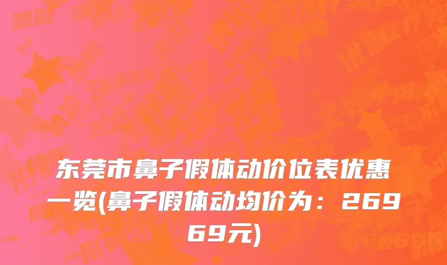 东莞市鼻子假体动价位表优惠一览(鼻子假体动均价为：26969元)