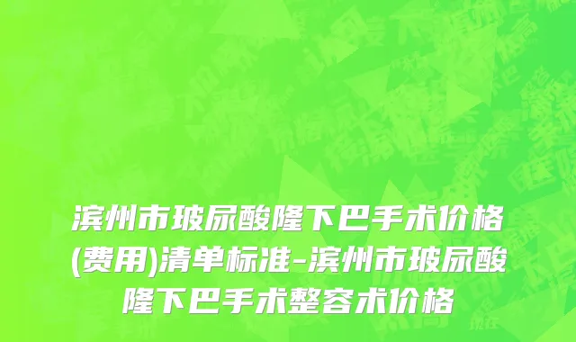 滨州市玻尿酸隆下巴手术价格(费用)清单标准-滨州市玻尿酸隆下巴手术整容术价格