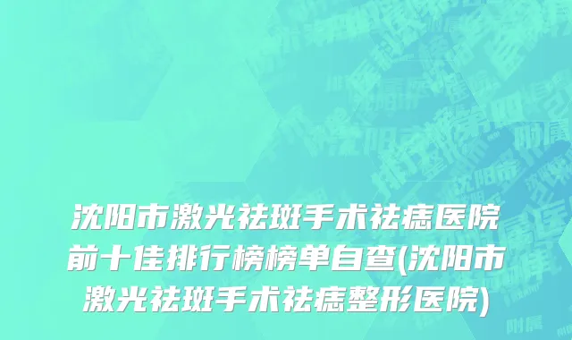 沈阳市激光祛斑手术祛痣医院前十佳排行榜榜单自查(沈阳市激光祛斑手术祛痣整形医院)