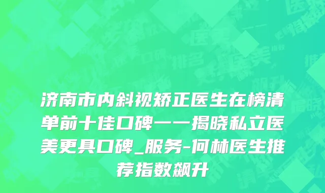 济南市内斜视矫正医生在榜清单前十佳口碑一一揭晓私立医美更具口碑_服务-何林医生推荐指数飙升