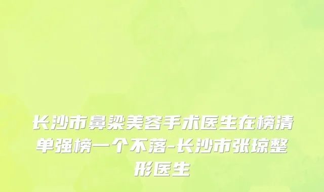 长沙市鼻梁美容手术医生在榜清单强榜一个不落-长沙市张琼整形医生
