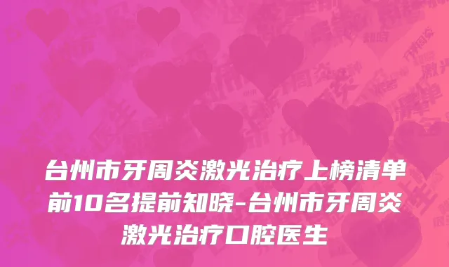 台州市牙周炎激光治疗上榜清单前10名提前知晓-台州市牙周炎激光治疗口腔医生