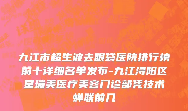 九江市超生波去眼袋医院排行榜前十详细名单发布-九江浔阳区星瑞美医疗美容门诊部凭技术蝉联前几