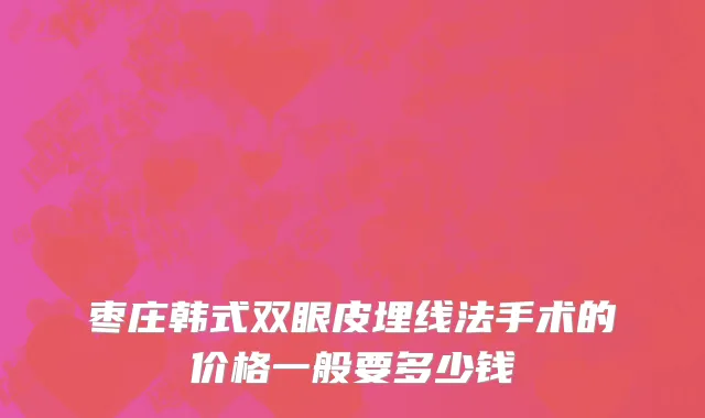 枣庄韩式双眼皮埋线法手术的价格一般要多少钱
