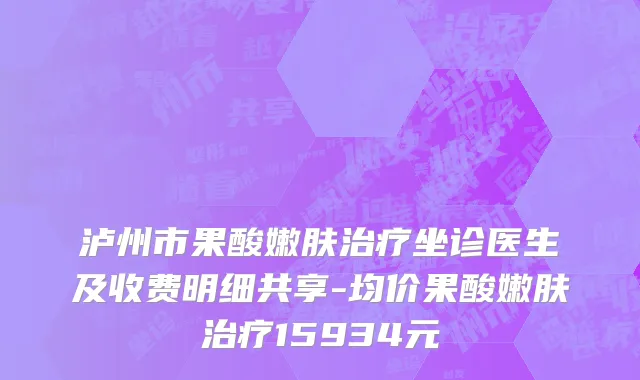泸州市果酸嫩肤治疗坐诊医生及收费明细共享-均价果酸嫩肤治疗15934元