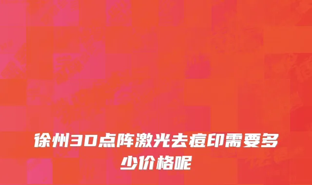 徐州3D点阵激光去痘印需要多少价格呢