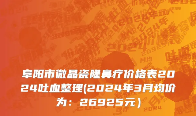 阜阳市微晶瓷隆鼻疗价格表2024吐血整理(2024年3月均价为：26925元）
