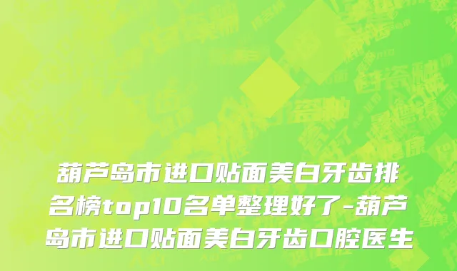 葫芦岛市进口贴面美白牙齿排名榜top10名单整理好了-葫芦岛市进口贴面美白牙齿口腔医生