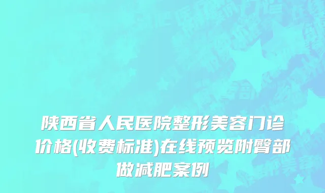 陕西省人民医院整形美容门诊价格(收费标准)在线预览附臀部做减肥案例