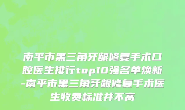 南平市黑三角牙龈修复手术口腔医生排行top10强名单焕新-南平市黑三角牙龈修复手术医生收费标准并不高