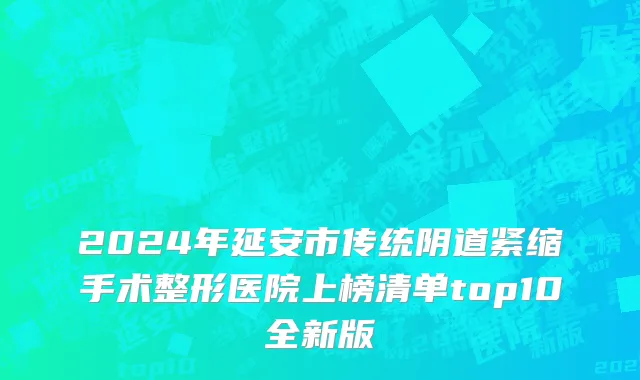 2024年延安市传统阴道紧缩手术整形医院上榜清单top10全新版