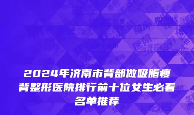2024年济南市背部做吸脂瘦背整形医院排行前十位女生必看名单推荐
