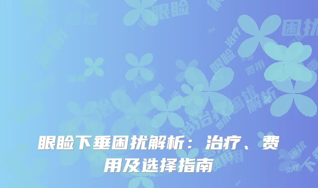 眼睑下垂困扰解析：治疗、费用及选择指南