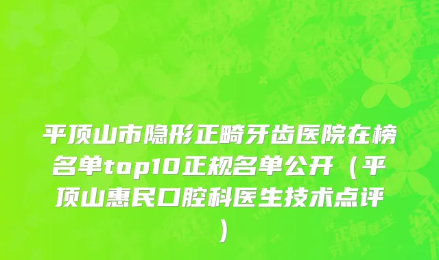 平顶山市隐形正畸牙齿医院在榜名单top10正规名单公开（平顶山惠民口腔科医生技术点评）