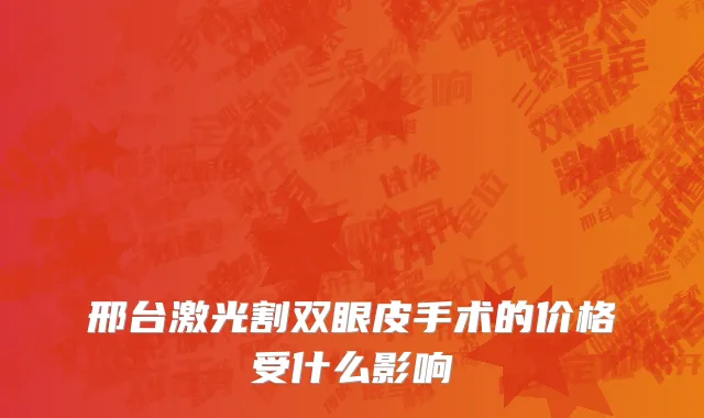 邢台激光割双眼皮手术的价格受什么影响