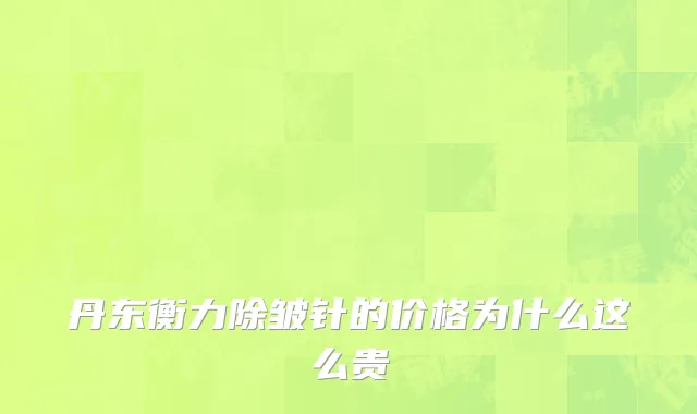 丹东衡力除皱针的价格为什么这么贵