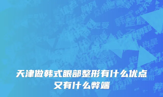 天津做韩式眼部整形有什么优点又有什么弊端