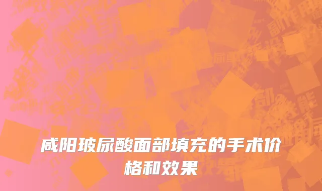 咸阳玻尿酸面部填充的手术价格和效果
