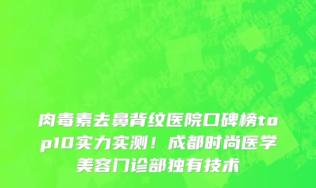 肉毒素去鼻背纹医院口碑榜top10实力实测！成都时尚医学美容门诊部独有技术