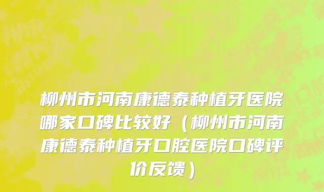 柳州市河南康德泰种植牙医院哪家口碑比较好（柳州市河南康德泰种植牙口腔医院口碑评价反馈）