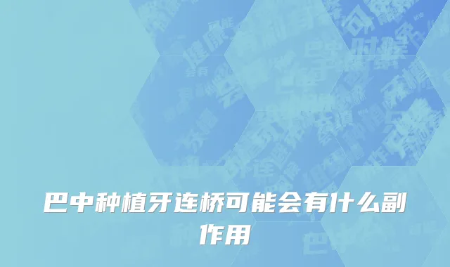 巴中种植牙连桥可能会有什么副作用