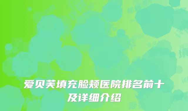 爱贝芙填充脸颊医院排名前十及详细介绍